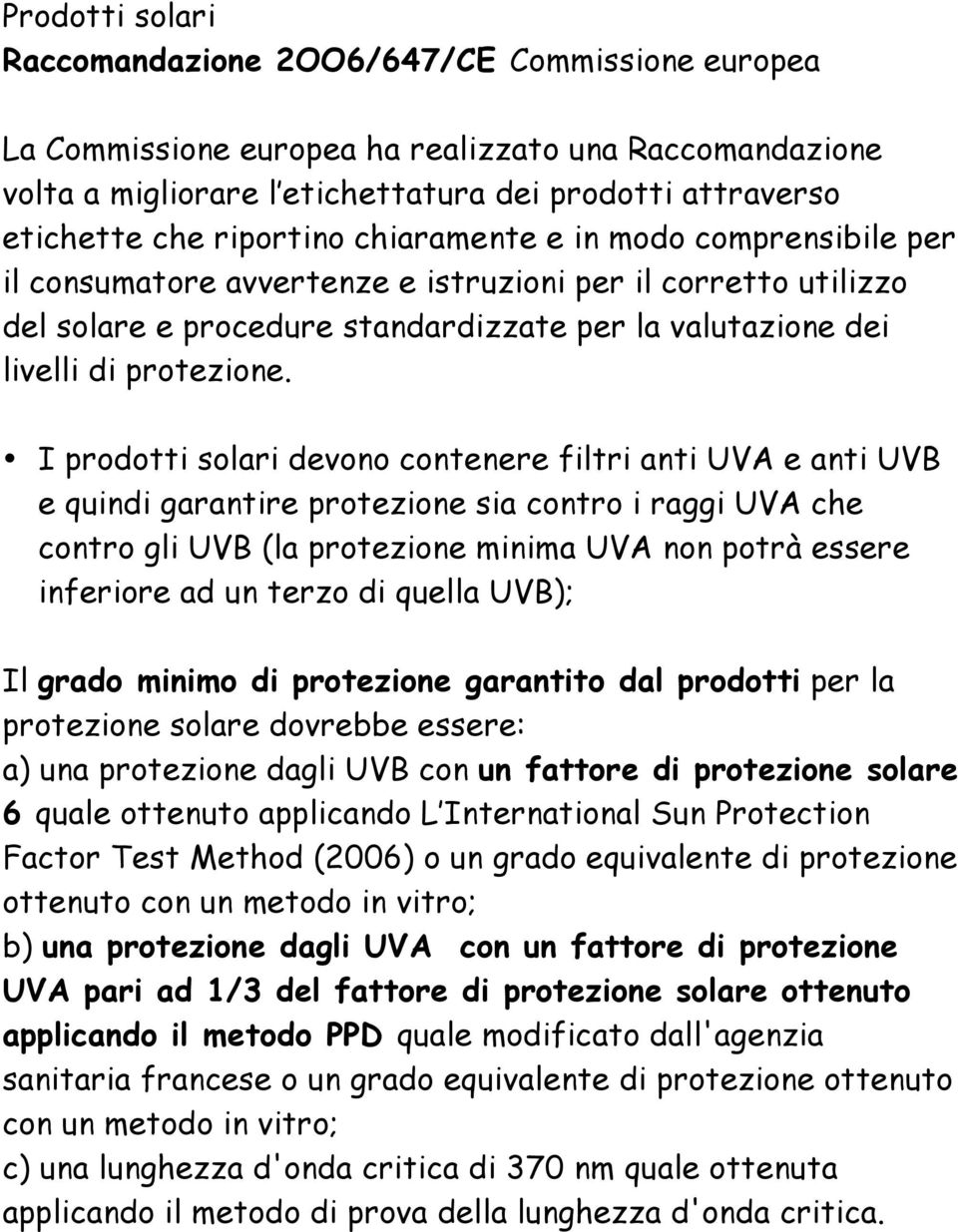 I prodotti solari devono contenere filtri anti UVA e anti UVB e quindi garantire protezione sia contro i raggi UVA che contro gli UVB (la protezione minima UVA non potrà essere inferiore ad un terzo