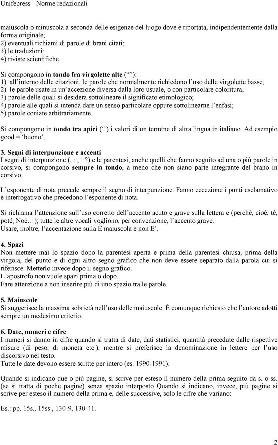 Si compongono in tondo fra virgolette alte ( ): 1) all interno delle citazioni, le parole che normalmente richiedono l uso delle virgolette basse; 2) le parole usate in un accezione diversa dalla