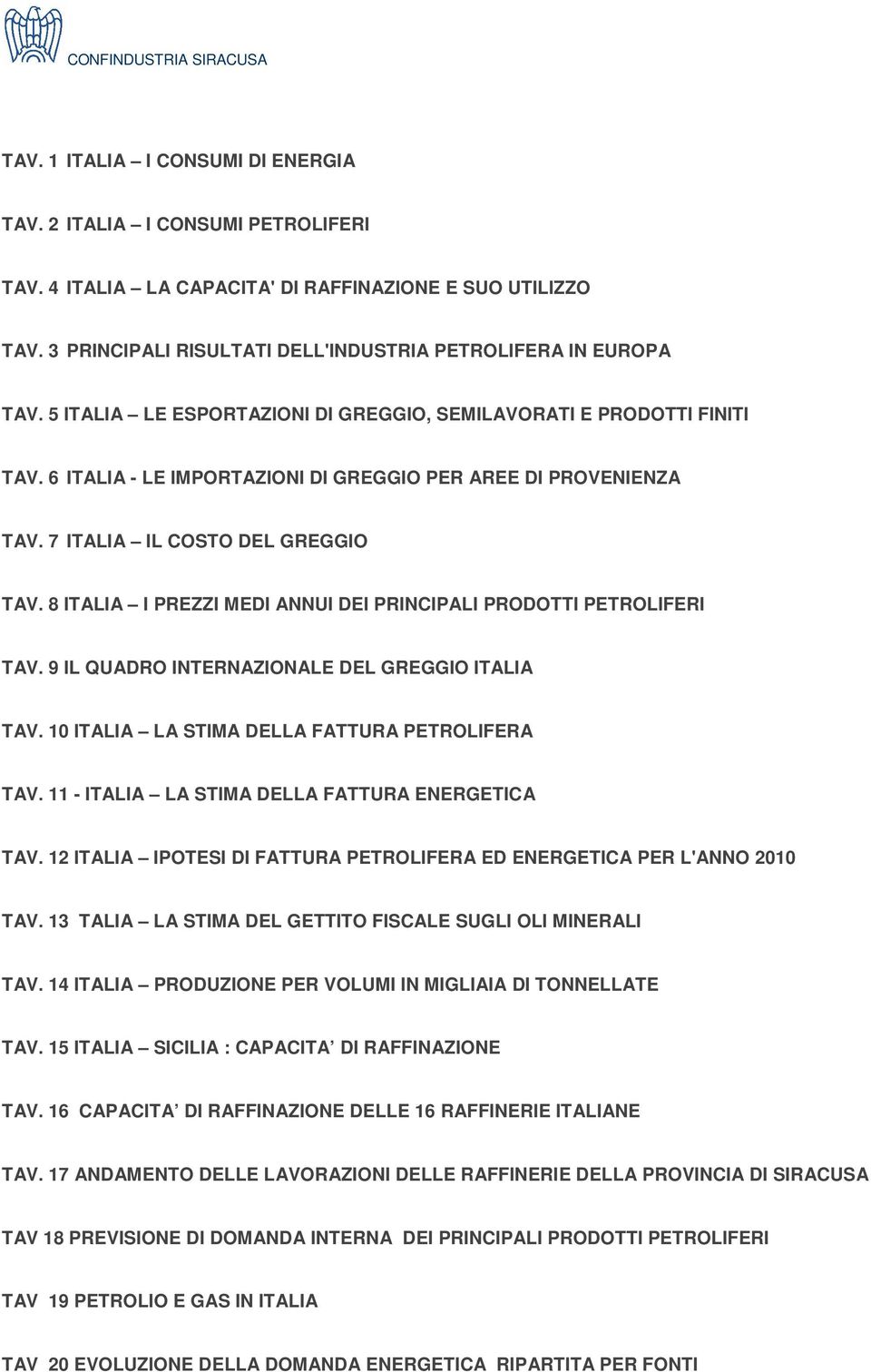 8 ITALIA I PREZZI MEDI ANNUI DEI PRINCIPALI PRODOTTI PETROLIFERI TAV. 9 IL QUADRO INTERNAZIONALE DEL GREGGIO ITALIA TAV. 10 ITALIA LA STIMA DELLA FATTURA PETROLIFERA TAV.