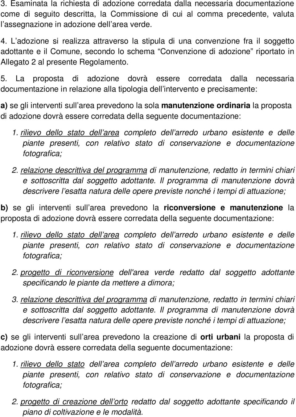 La proposta di adozione dovrà essere corredata dalla necessaria documentazione in relazione alla tipologia dell intervento e precisamente: a) se gli interventi sull area prevedono la sola