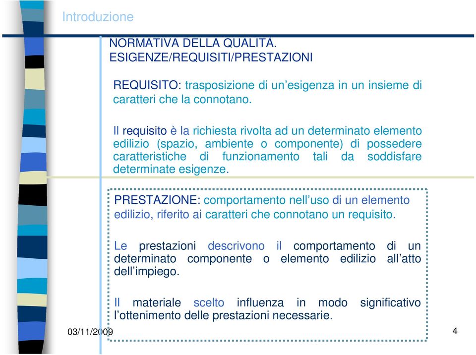 determinate esigenze. PRESTAZIONE: comportamento nell uso di un elemento edilizio, riferito ai caratteri che connotano un requisito.