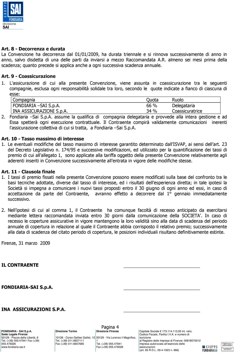 L'assicurazione di cui alla presente Convenzione, viene assunta in coassicurazione tra le seguenti compagnie, esclusa ogni responsabilità solidale tra loro, secondo le quote indicate a fianco di