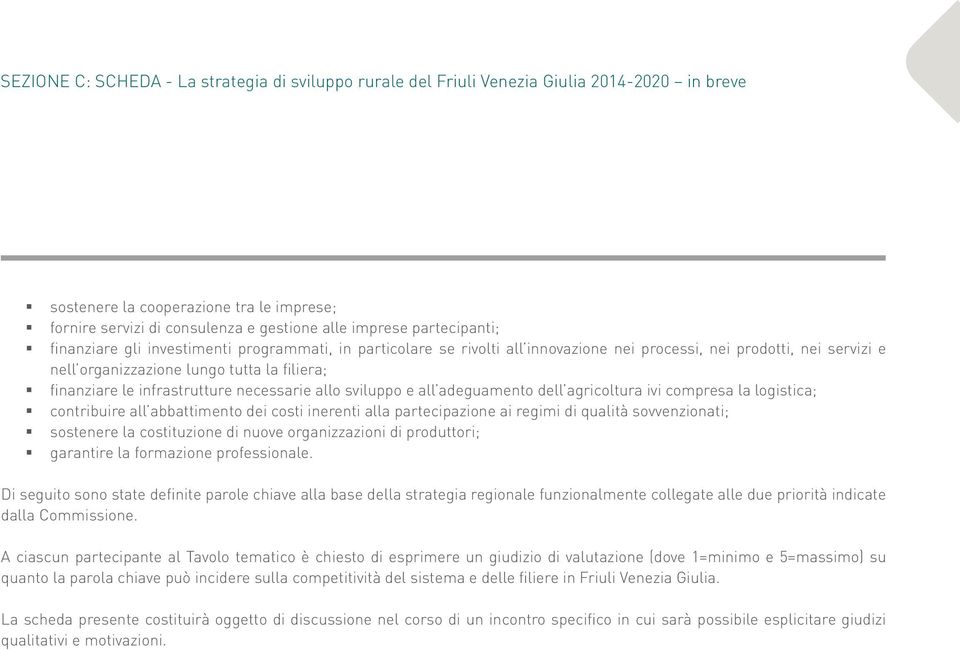 contribuire all abbattimento dei costi inerenti alla partecipazione ai regimi di qualità sovvenzionati; sostenere la costituzione di nuove organizzazioni di produttori; garantire la formazione