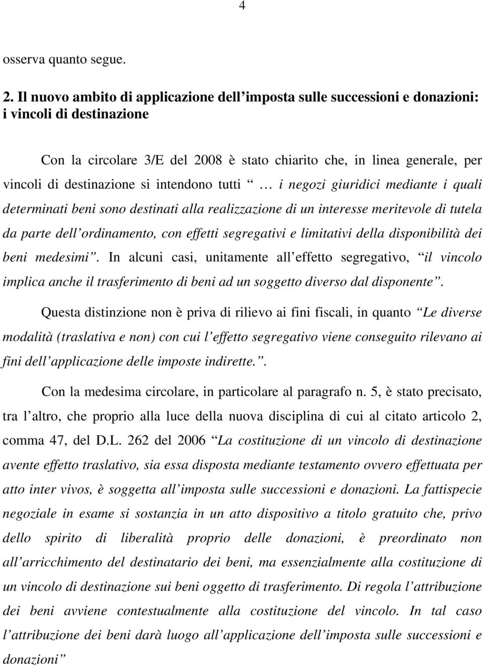 destinazione si intendono tutti i negozi giuridici mediante i quali determinati beni sono destinati alla realizzazione di un interesse meritevole di tutela da parte dell ordinamento, con effetti