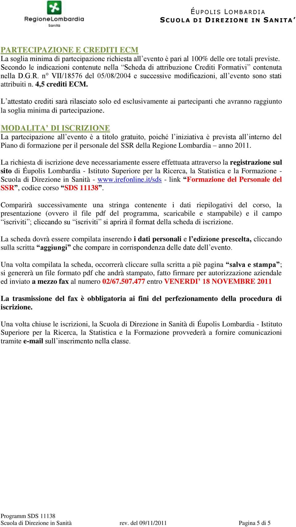 4,5 crediti ECM. L attestato crediti sarà rilasciato solo ed esclusivamente ai partecipanti che avranno raggiunto la soglia minima di partecipazione.