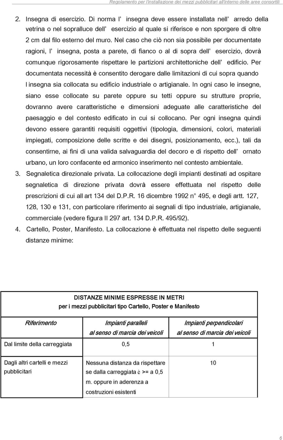 Nel caso che ciò non sia possibile per documentate ragioni, l insegna, posta a parete, di fianco o al di sopra dell esercizio, dovrà comunque rigorosamente rispettare le partizioni architettoniche