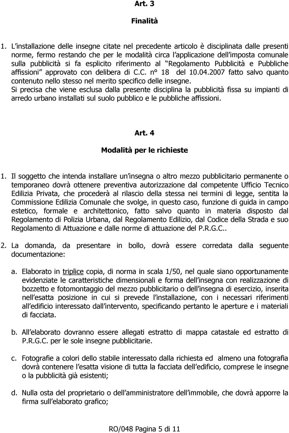 esplicito riferimento al Regolamento Pubblicità e Pubbliche affissioni approvato con delibera di C.C. n 18 del 10.04.2007 fatto salvo quanto contenuto nello stesso nel merito specifico delle insegne.