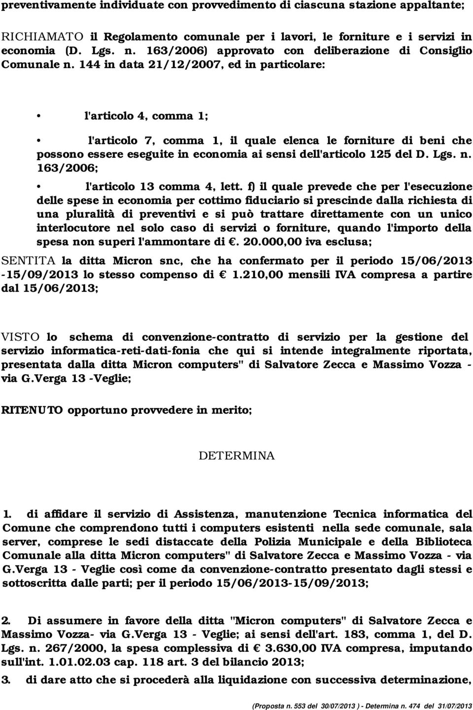 144 in data 21/12/2007, ed in particolare: l'articolo 4, comma 1; l'articolo 7, comma 1, il quale elenca le forniture di beni che possono essere eseguite in economia ai sensi dell'articolo 125 del D.