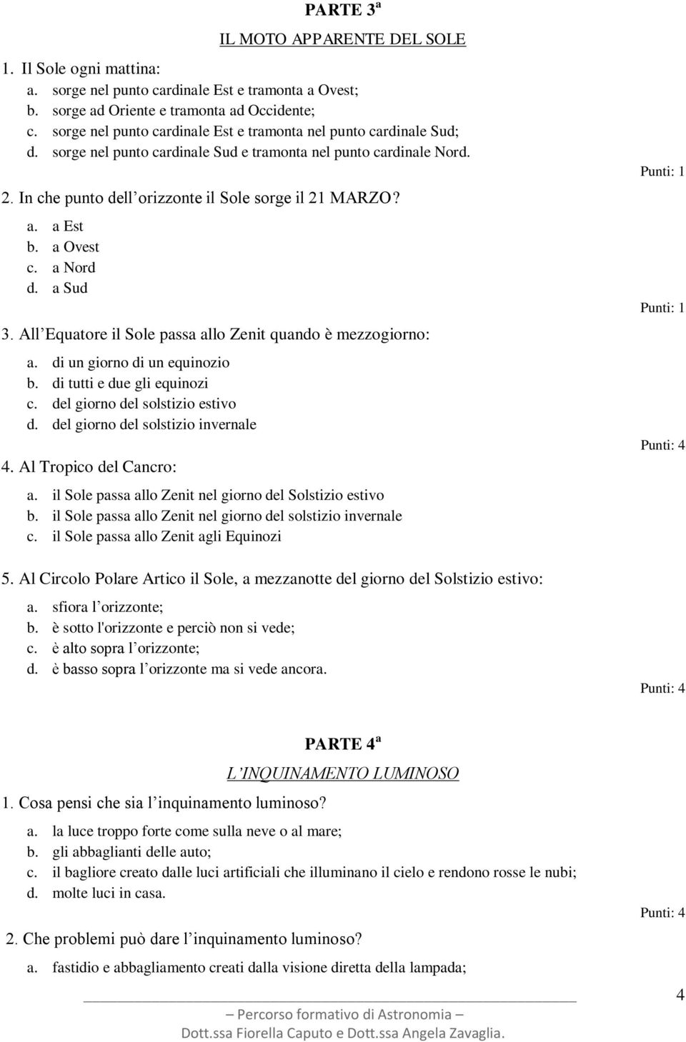 a Est b. a Ovest c. a Nord d. a Sud 3. All Equatore il Sole passa allo Zenit quando è mezzogiorno: a. di un giorno di un equinozio b. di tutti e due gli equinozi c. del giorno del solstizio estivo d.