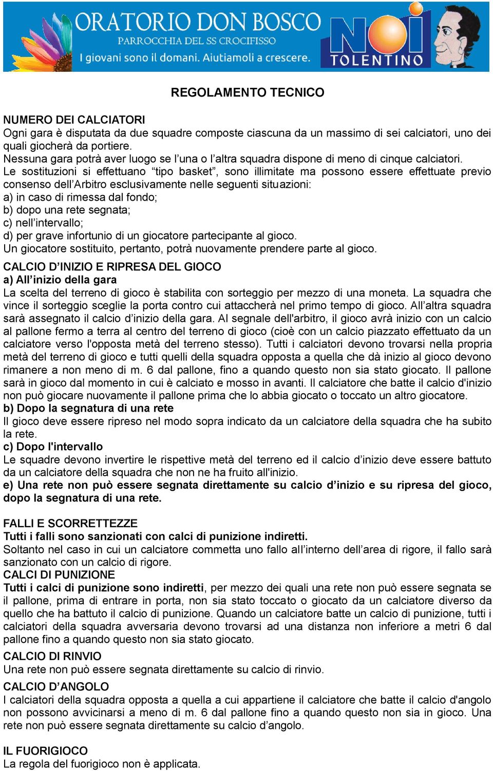 Le sostituzioni si effettuano tipo basket, sono illimitate ma possono essere effettuate previo consenso dell Arbitro esclusivamente nelle seguenti situazioni: a) in caso di rimessa dal fondo; b) dopo