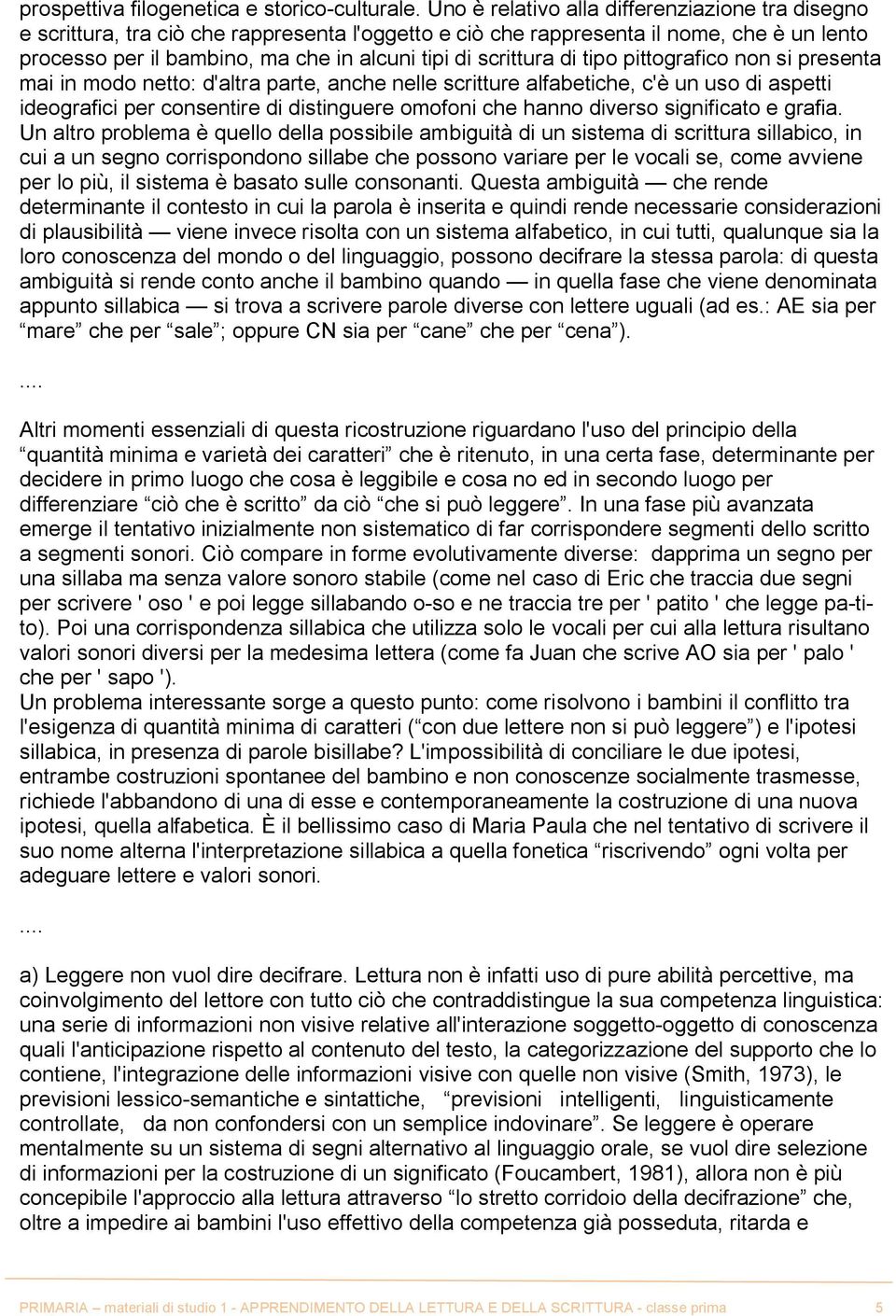 scrittura di tipo pittografico non si presenta mai in modo netto: d'altra parte, anche nelle scritture alfabetiche, c'è un uso di aspetti ideografici per consentire di distinguere omofoni che hanno