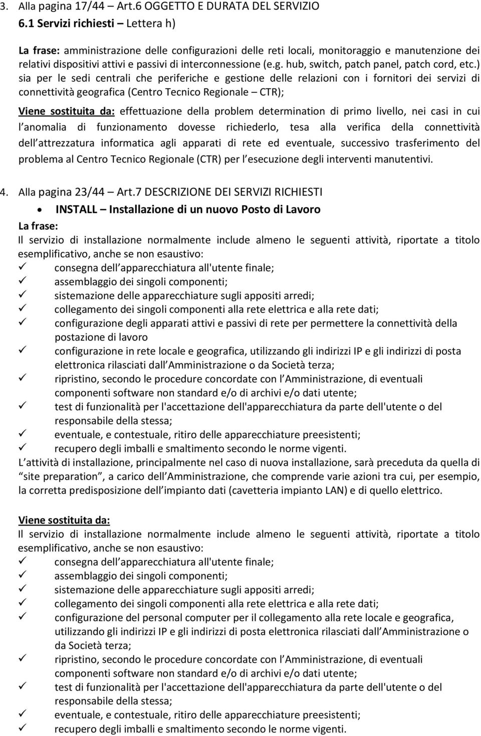 ) sia per le sedi centrali che periferiche e gestione delle relazioni con i fornitori dei servizi di connettività geografica (Centro Tecnico Regionale CTR); effettuazione della problem determination