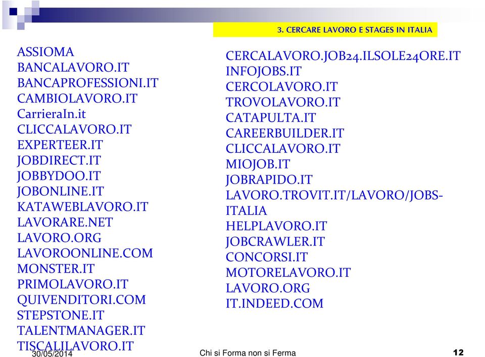 IT TALENTMANAGER.IT TISCALILAVORO.IT CERCALAVORO.JOB24.ILSOLE24ORE.IT INFOJOBS.IT CERCOLAVORO.IT TROVOLAVORO.IT CATAPULTA.IT CAREERBUILDER.