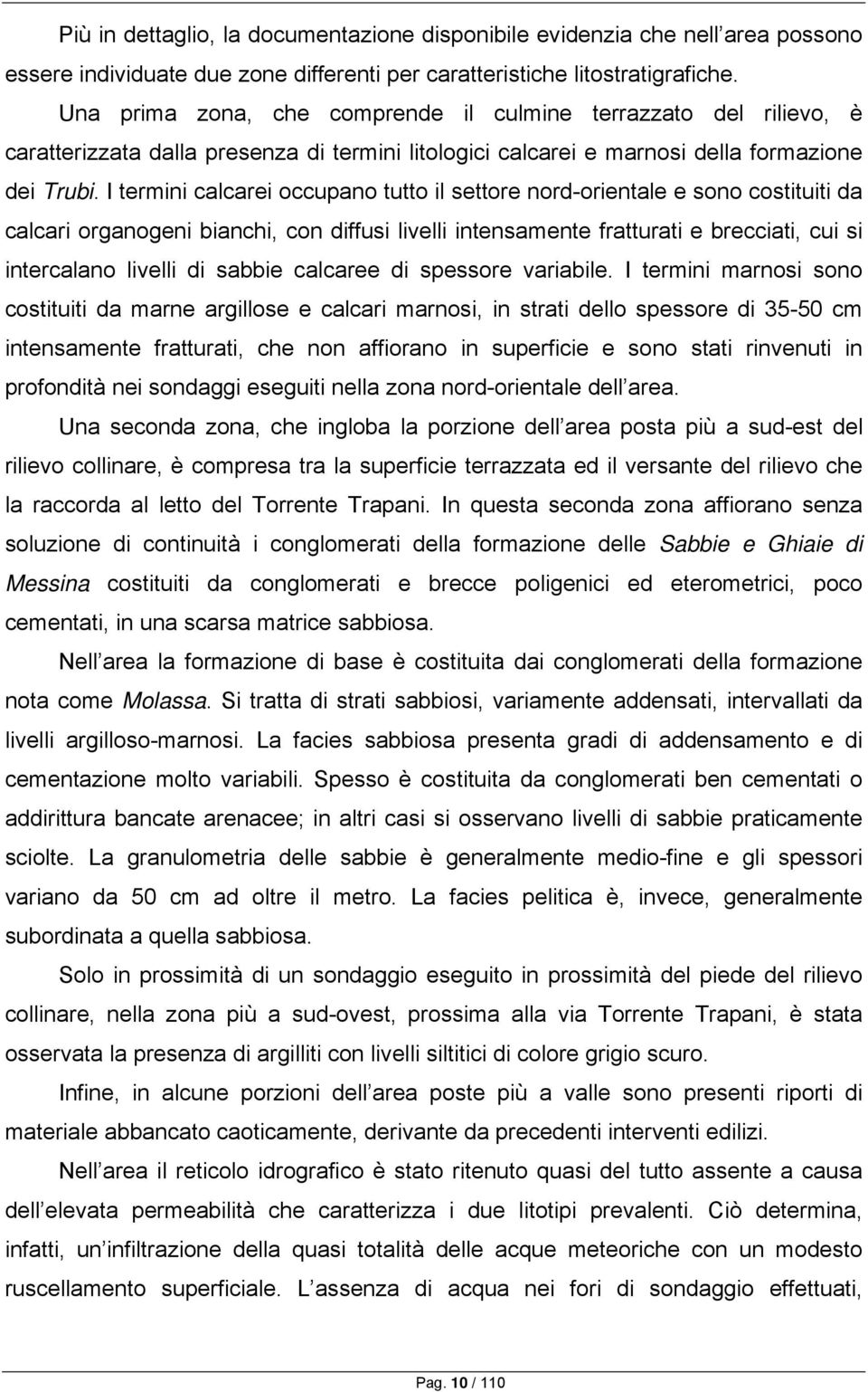 I termini calcarei occupano tutto il settore nord-orientale e sono costituiti da calcari organogeni bianchi, con diffusi livelli intensamente fratturati e brecciati, cui si intercalano livelli di