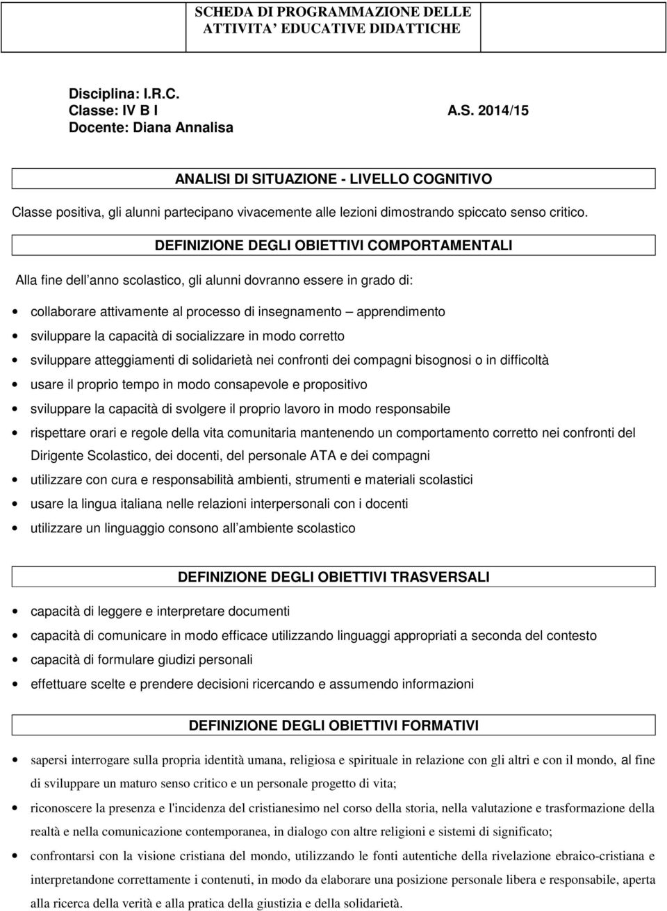 DEFINIZIONE DEGLI OBIETTIVI COMPORTAMENTALI Alla fine dell anno scolastico, gli alunni dovranno essere in grado di: collaborare attivamente al processo di insegnamento apprendimento sviluppare la