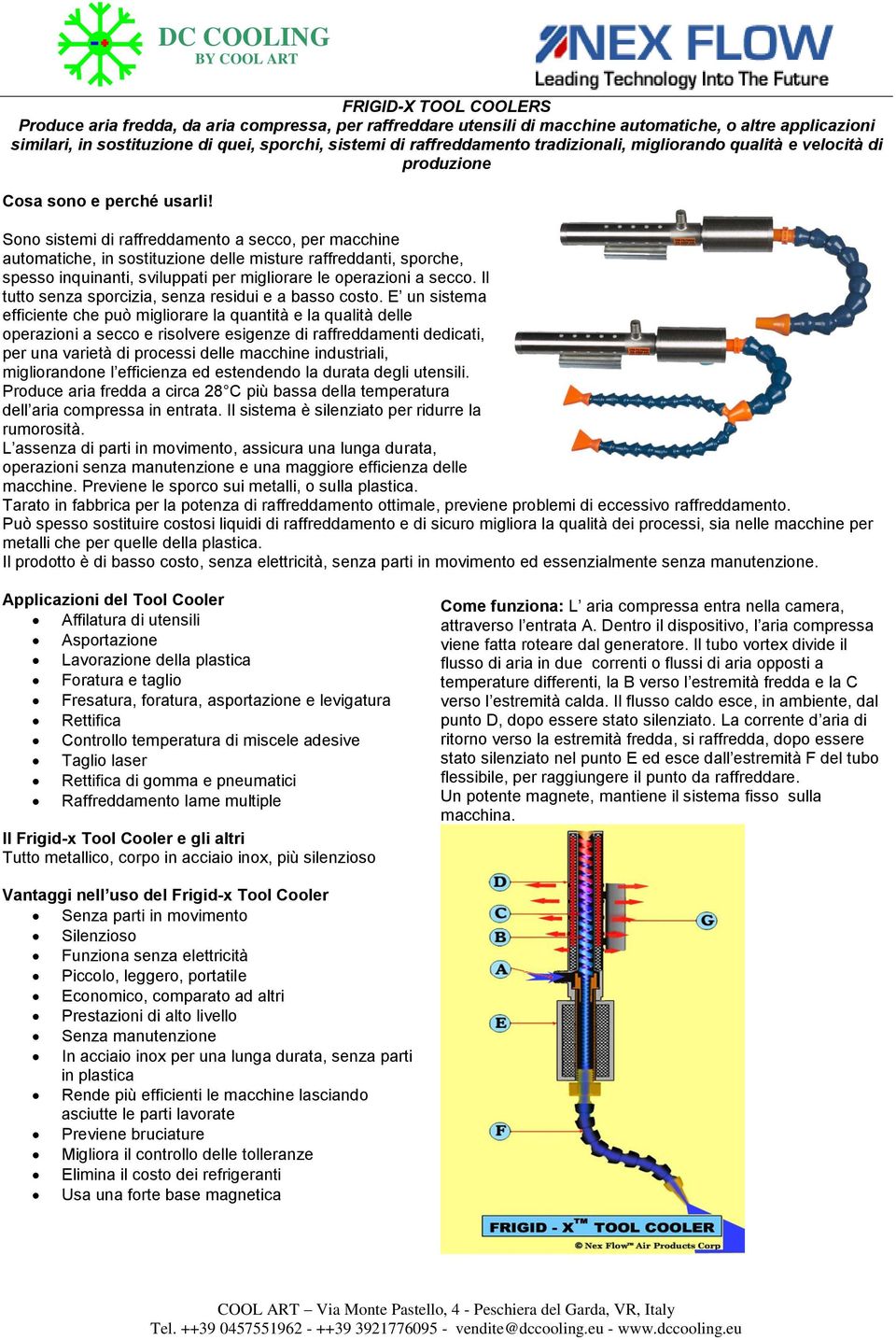 Sono sistemi di raffreddamento a secco, per macchine automatiche, in sostituzione delle misture raffreddanti, sporche, spesso inquinanti, sviluppati per migliorare le operazioni a secco.