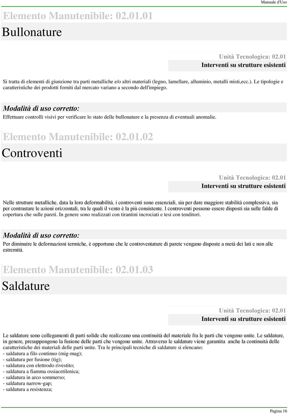 Le tipologie e caratteristiche dei prodotti forniti dal mercato variano a secondo dell'impiego.