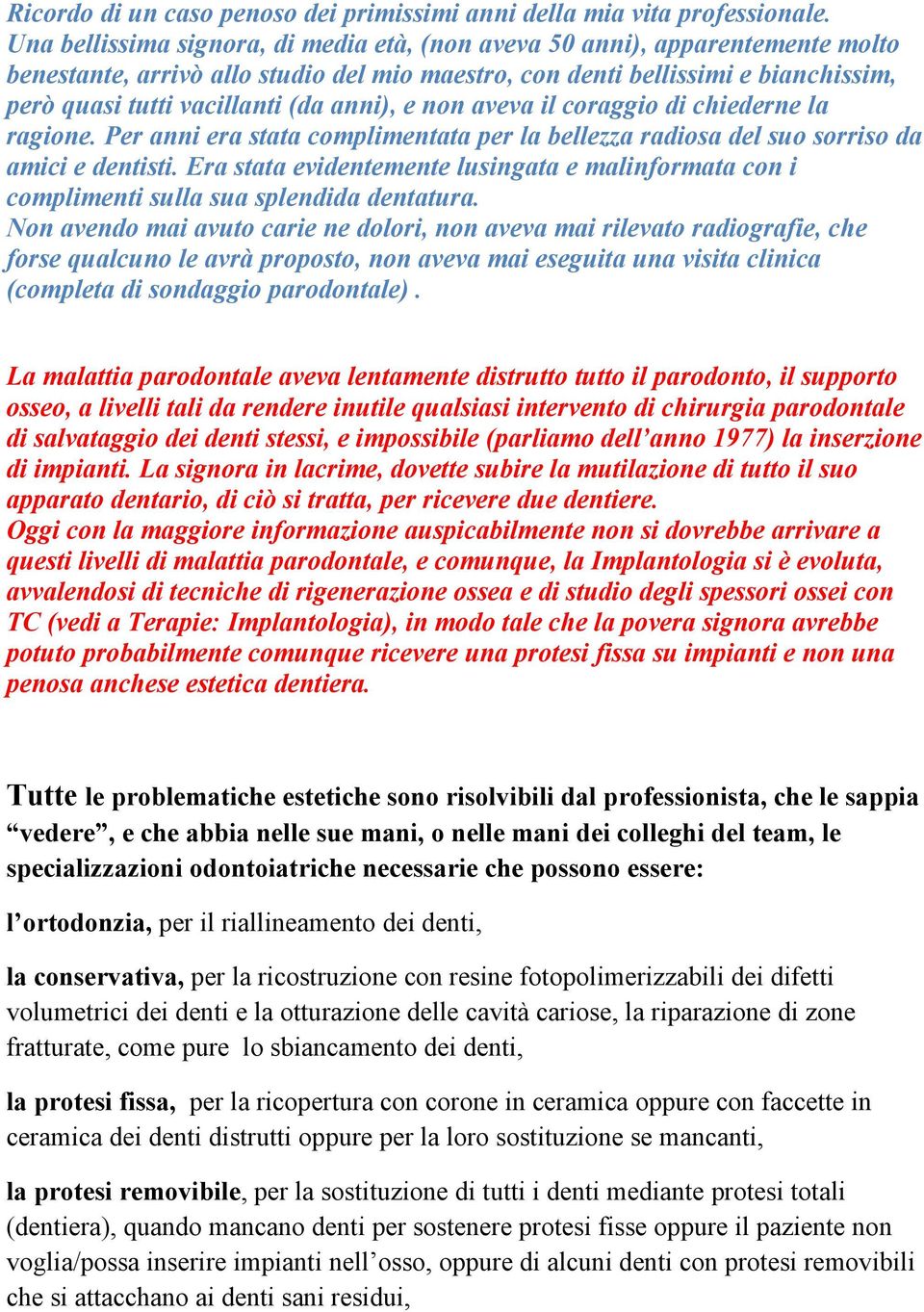 anni), e non aveva il coraggio di chiederne la ragione. Per anni era stata complimentata per la bellezza radiosa del suo sorriso da amici e dentisti.