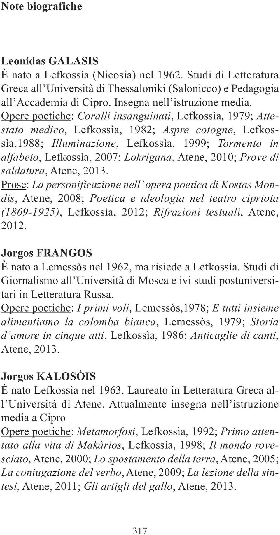 Opere poetiche: Coralli insanguinati, Lefkossìa, 1979; Attestato medico, Lefkossìa, 1982; Aspre cotogne, Lefkossìa,1988; Illuminazione, Lefkossìa, 1999; Tormento in alfabeto, Lefkossìa, 2007;