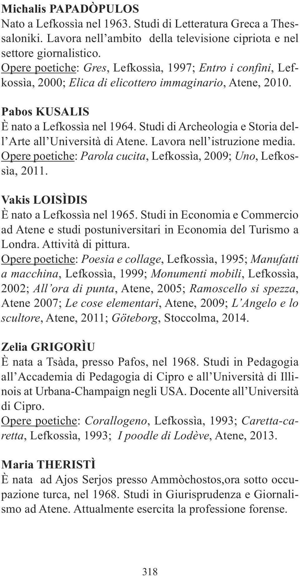 Studi di Archeologia e Storia dell Arte all Università di Atene. Lavora nell istruzione media. Opere poetiche: Parola cucita, Lefkossìa, 2009; Uno, Lefkossìa, 2011.