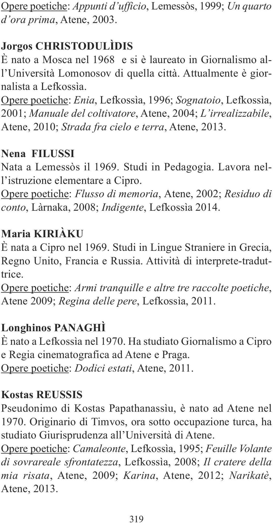 Opere poetiche: Enia, Lefkossìa, 1996; Sognatoio, Lefkossìa, 2001; Manuale del coltivatore, Atene, 2004; L irrealizzabile, Atene, 2010; Strada fra cielo e terra, Atene, 2013.