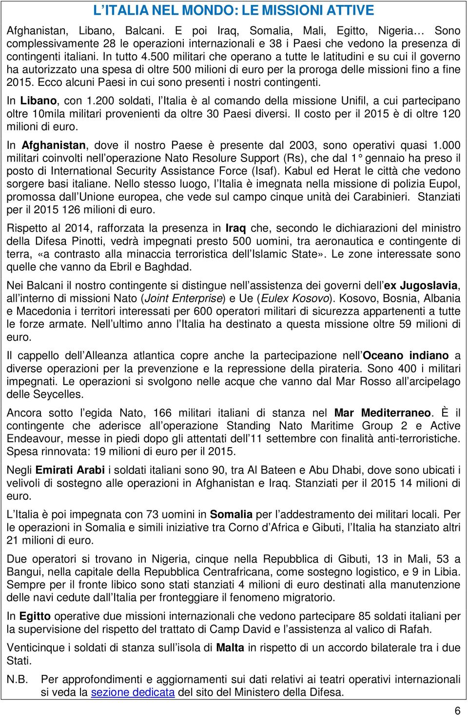 500 militari che operano a tutte le latitudini e su cui il governo ha autorizzato una spesa di oltre 500 milioni di euro per la proroga delle missioni fino a fine 2015.