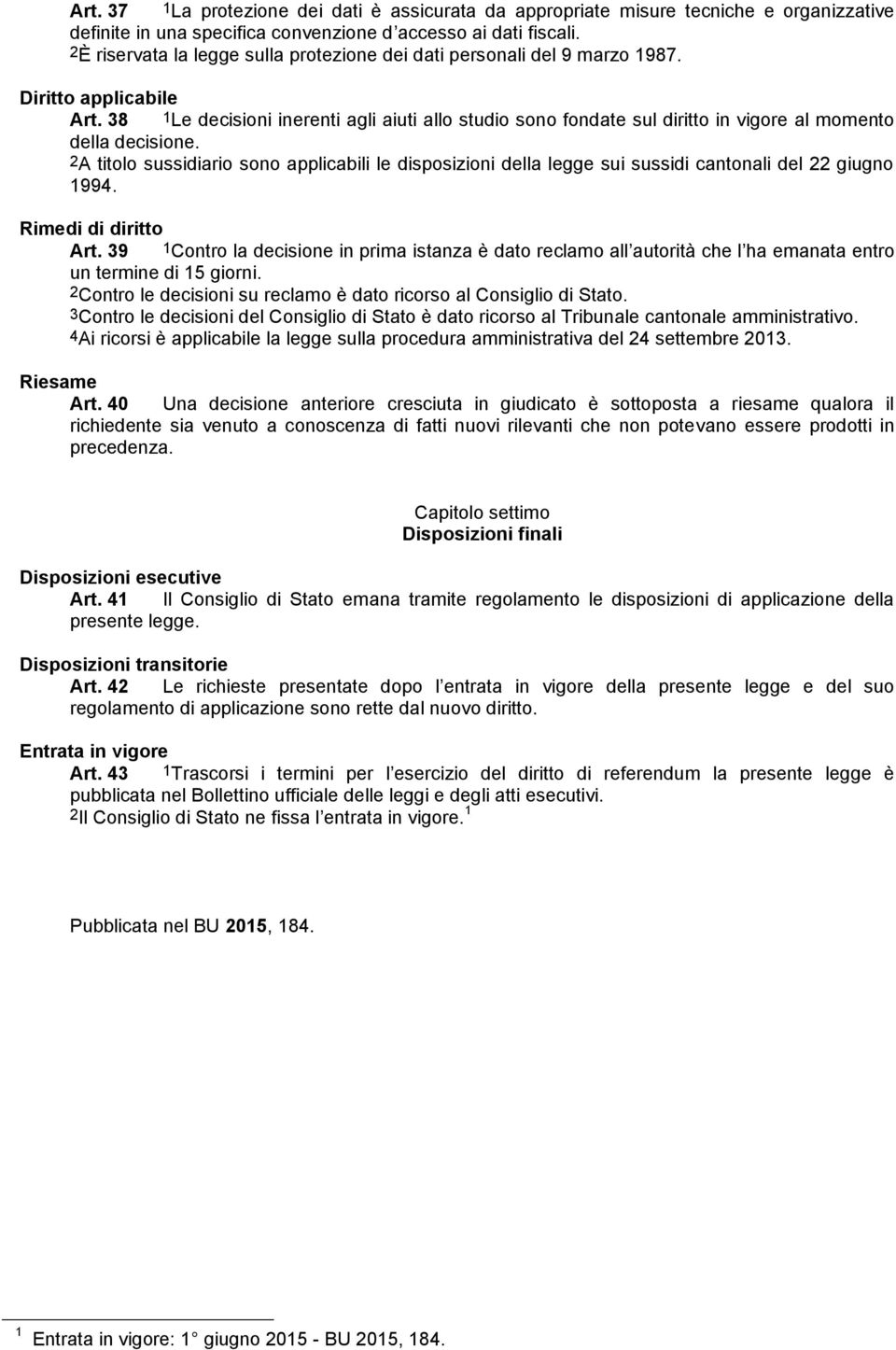 38 1Le decisioni inerenti agli aiuti allo studio sono fondate sul diritto in vigore al momento della decisione.