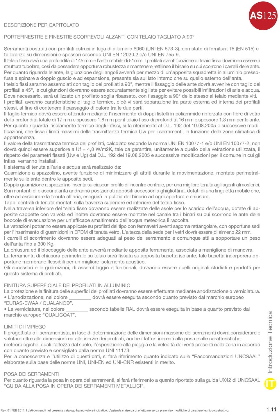 I profilati aventi funzione di telaio fisso dovranno essere a struttura tubolare, così da possedere opportuna robustezza e mantenere rettilineo il binario su cui scorrono i carrelli delle ante.