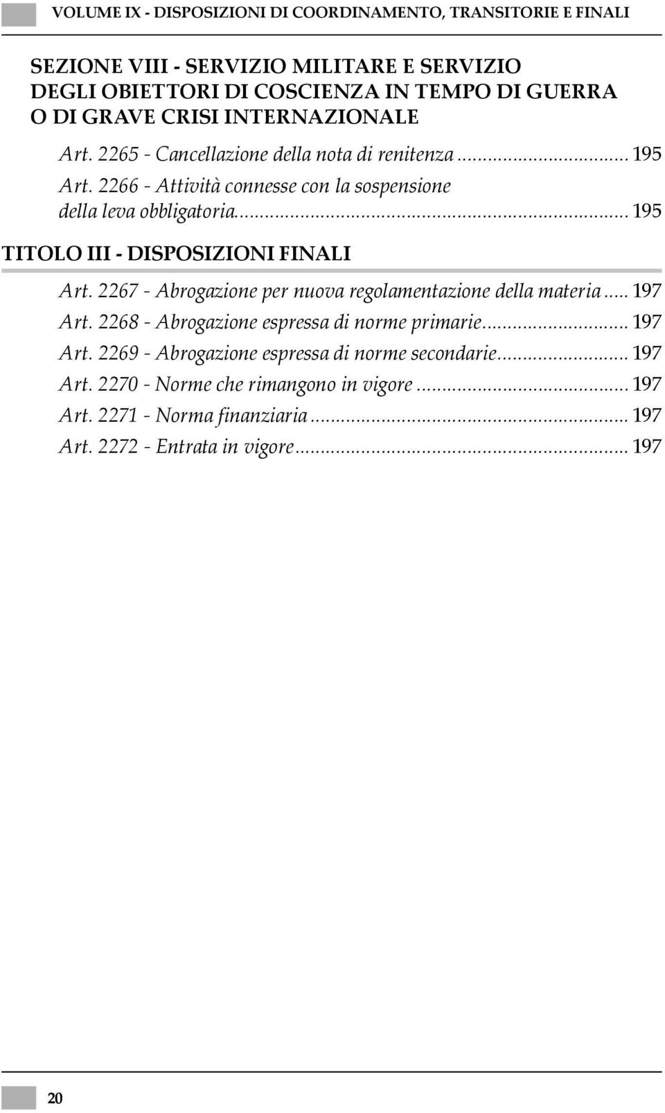 .. 195 TITOLO III - DISPOSIZIONI FINALI Art. 2267 - Abrogazione per nuova regolamentazione della materia... 197 Art. 2268 - Abrogazione espressa di norme primarie.