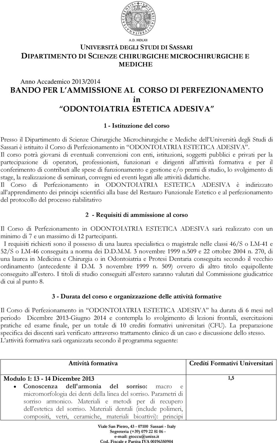 Il corso potrà giovarsi di eventuali convenzioni con enti, istituzioni, soggetti pubblici e privati per la partecipazione di operatori, professionisti, funzionari e dirigenti all attività formativa e