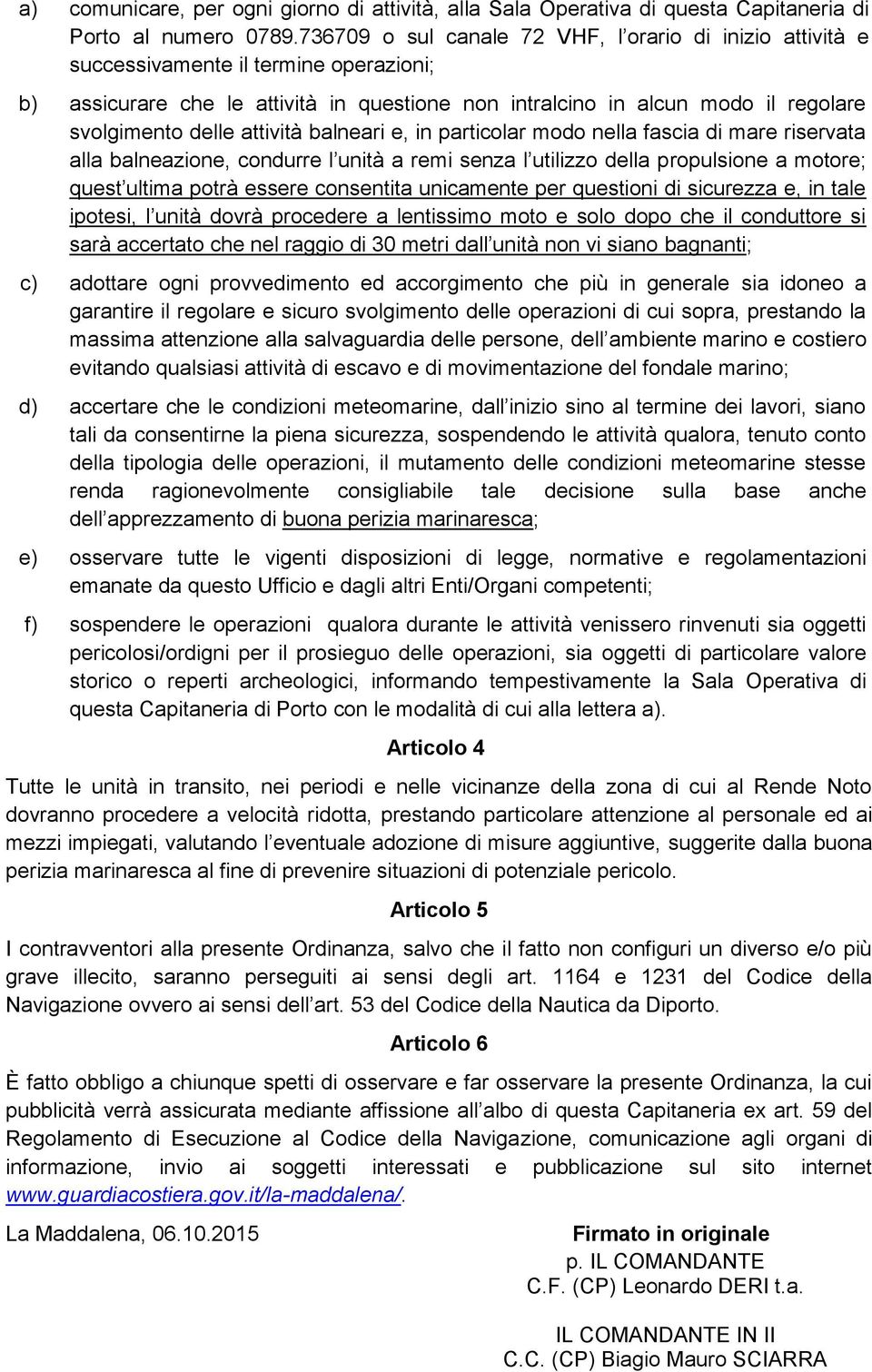 attività balneari e, in particolar modo nella fascia di mare riservata alla balneazione, condurre l unità a remi senza l utilizzo della propulsione a motore; quest ultima potrà essere consentita