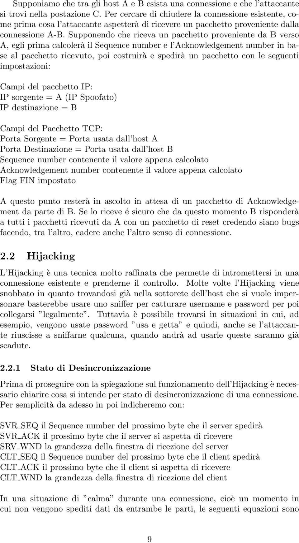 Supponendo che riceva un pacchetto proveniente da B verso A, egli prima calcolerà il Sequence number e l Acknowledgement number in base al pacchetto ricevuto, poi costruirà e spedirà un pacchetto con