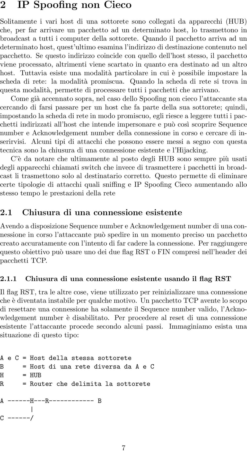 Se questo indirizzo coincide con quello dell host stesso, il pacchetto viene processato, altrimenti viene scartato in quanto era destinato ad un altro host.