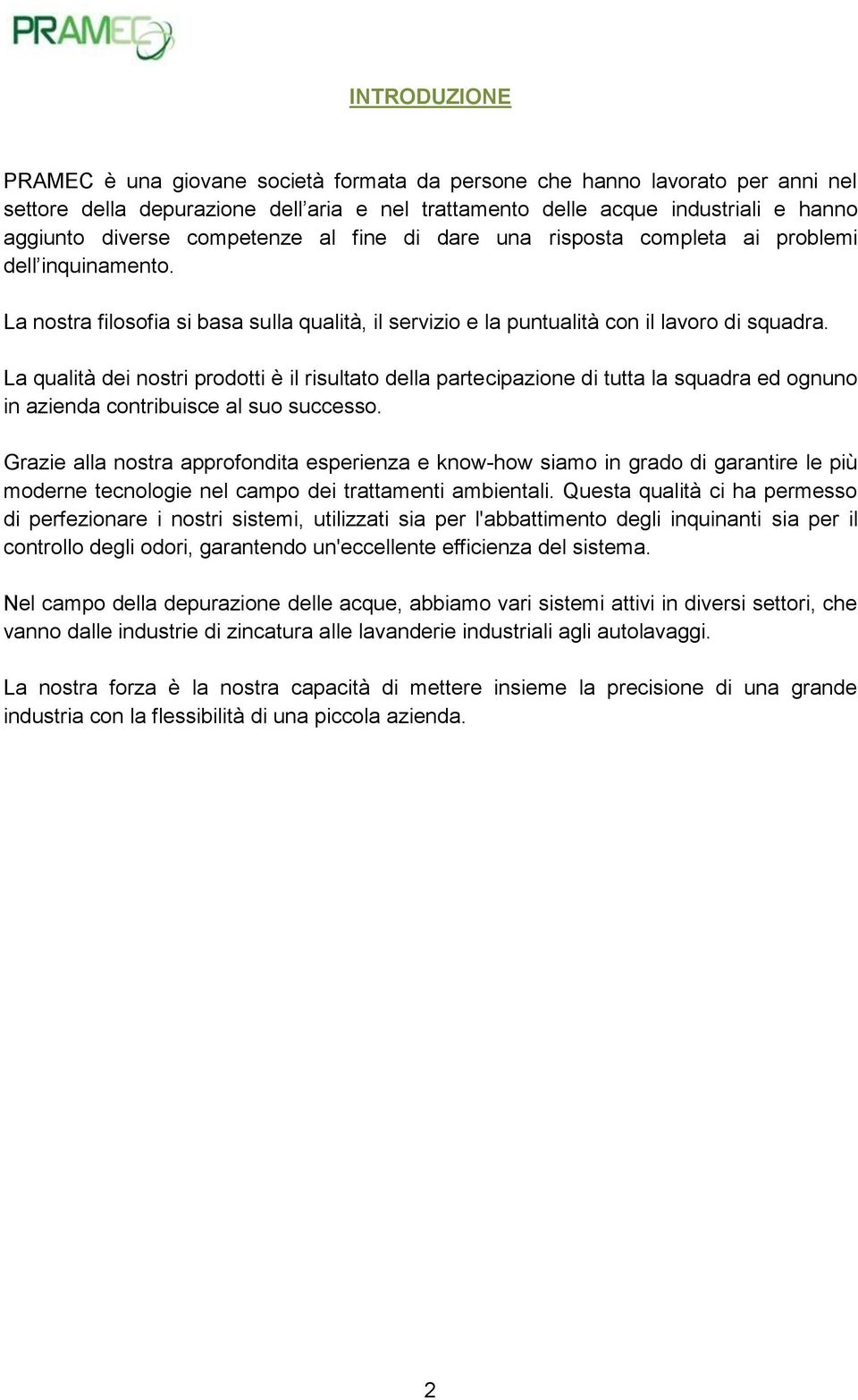 La qualità dei nostri prodotti è il risultato della partecipazione di tutta la squadra ed ognuno in azienda contribuisce al suo successo.