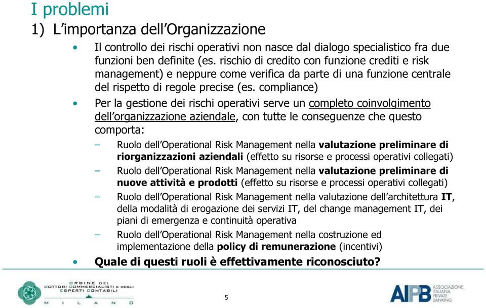 compliance) Per la gestione dei rischi operativi serve un completo coinvolgimento dell organizzazione aziendale, con tutte le conseguenze che questo comporta: Ruolo dell Operational Risk Management