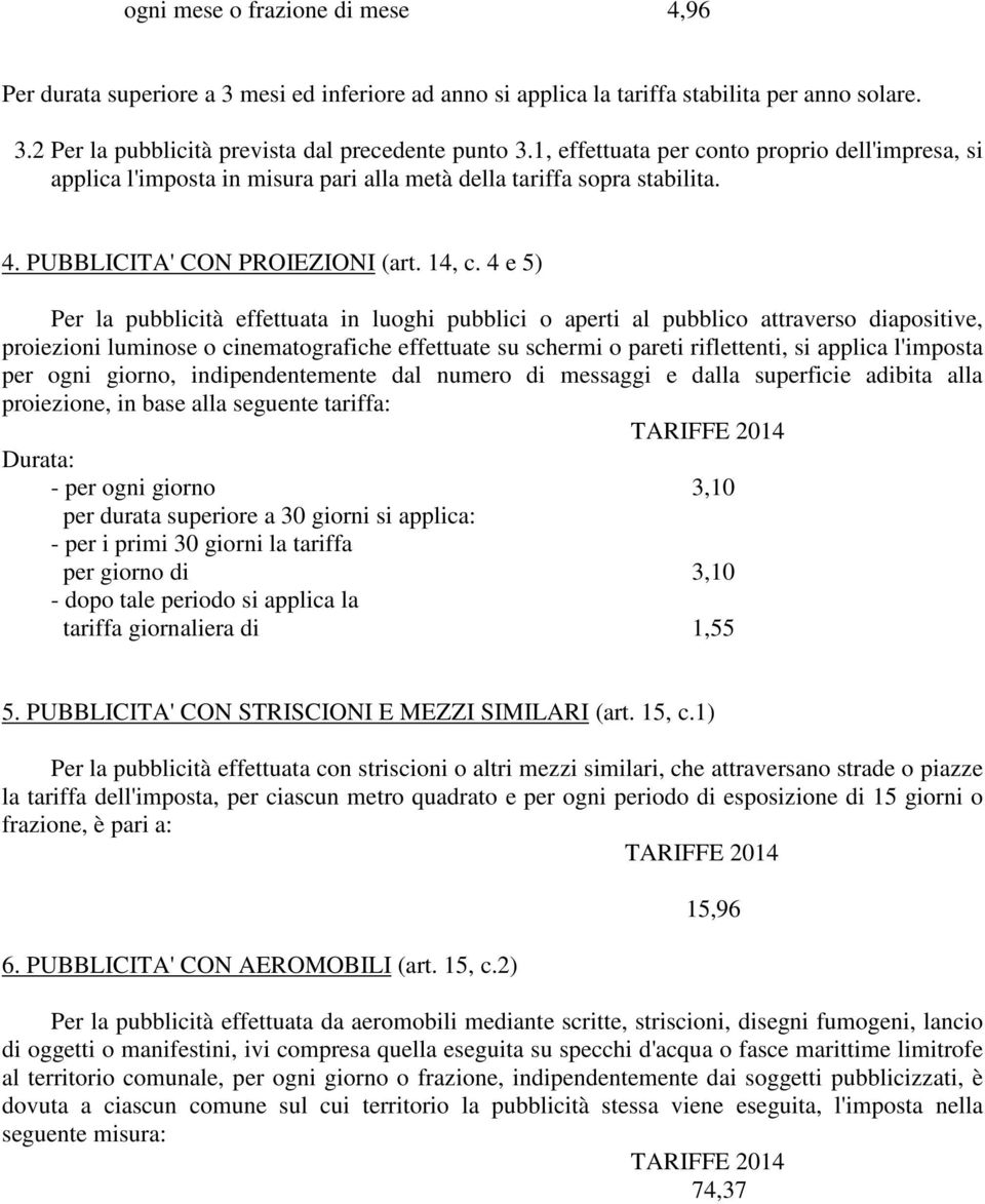 4 e 5) Per la pubblicità effettuata in luoghi pubblici o aperti al pubblico attraverso diapositive, proiezioni luminose o cinematografiche effettuate su schermi o pareti riflettenti, si applica