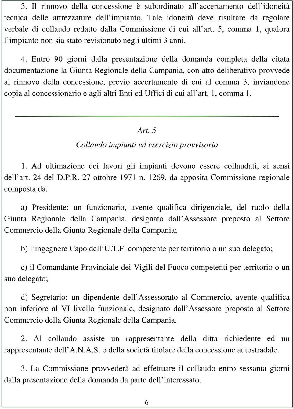 Entro 90 giorni dalla presentazione della domanda completa della citata documentazione la Giunta Regionale della Campania, con atto deliberativo provvede al rinnovo della concessione, previo