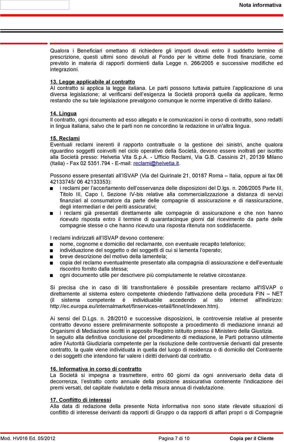 Legge applicabile al contratto Al contratto si applica la legge italiana.