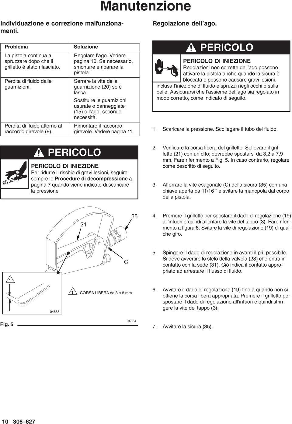 Sostituire le guarnizioni usurate o danneggiate (5) o l ago, secondo necessità. Rimontare il raccordo girevole. Vedere pagina.