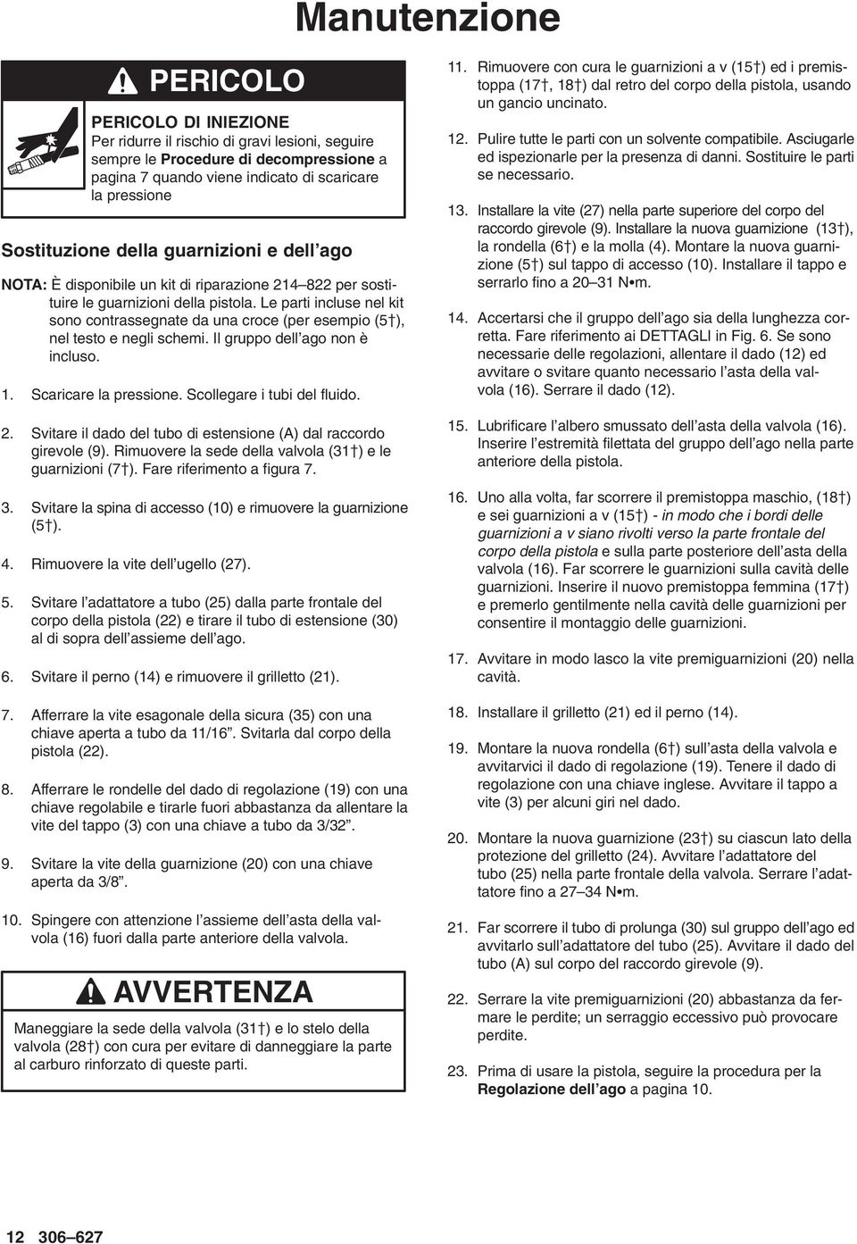 Le parti incluse nel kit sono contrassegnate da una croce (per esempio (5), nel testo e negli schemi. Il gruppo dell ago non è incluso.. Scaricare la pressione. Scollegare i tubi del fluido. 2.