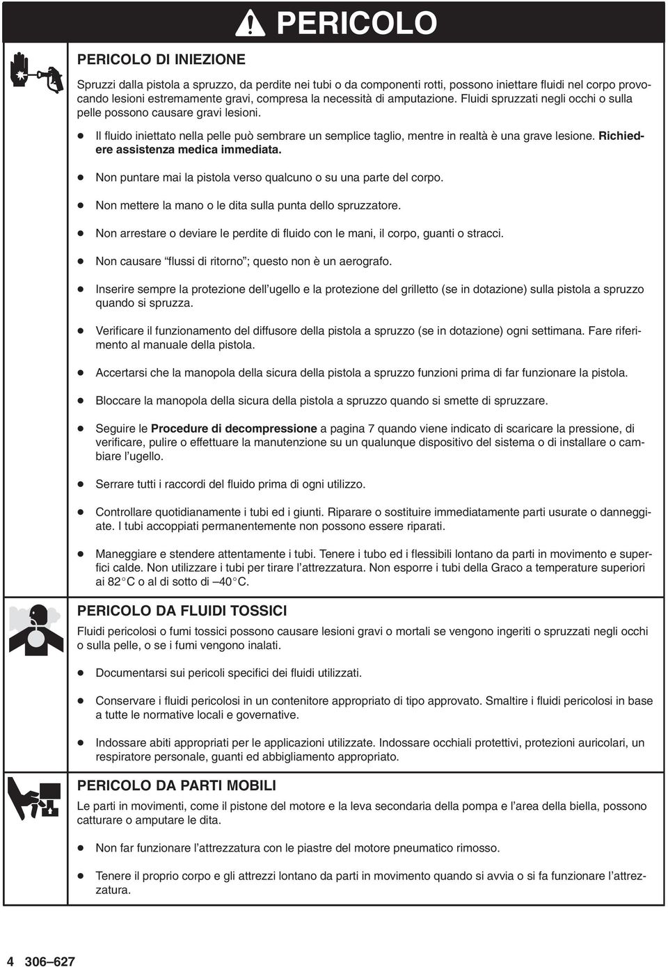 Richiedere assistenza medica immediata. Non puntare mai la pistola verso qualcuno o su una parte del corpo. Non mettere la mano o le dita sulla punta dello spruzzatore.