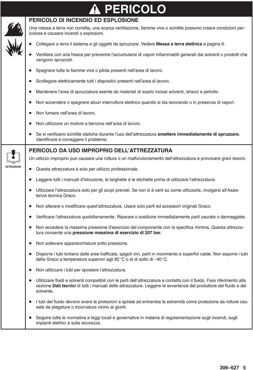 Ventilare con aria fresca per prevenire l accumularsi di vapori infiammabili generati dai solventi o prodotti che vengono spruzzati.