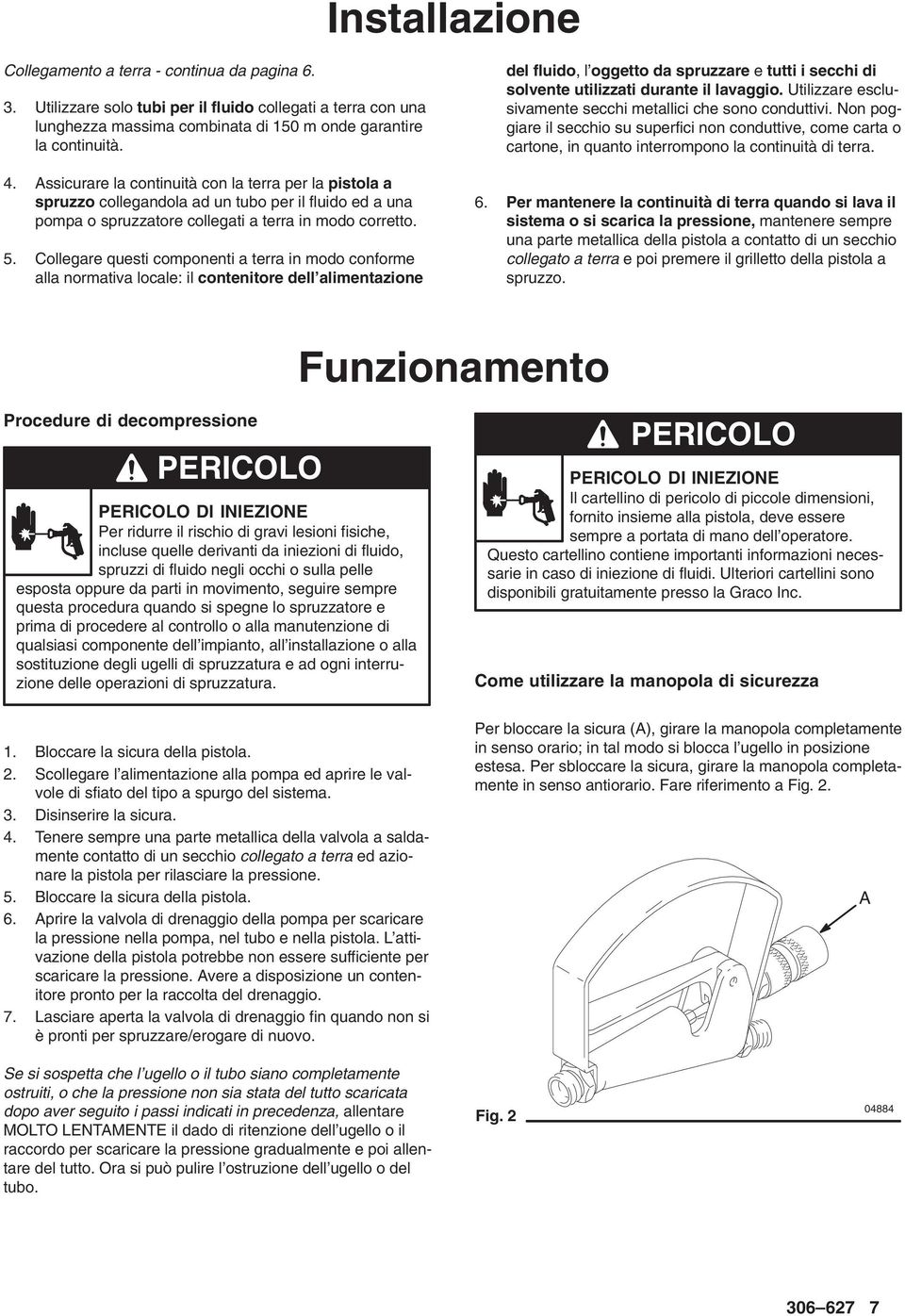 Collegare questi componenti a terra in modo conforme alla normativa locale: il contenitore dell alimentazione del fluido, l oggetto da spruzzare e tutti i secchi di solvente utilizzati durante il