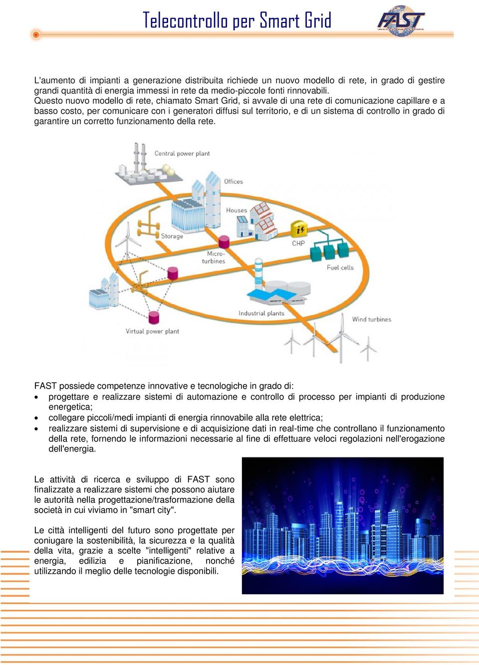 Questo nuovo modello di rete, chiamato Smart Grid, si avvale di una rete di comunicazione capillare e a basso costo, per comunicare con i generatori diffusi sul territorio, e di un sistema di