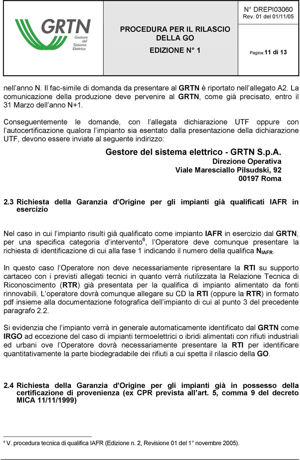 Conseguentemente le domande, con l allegata dichiarazione UTF oppure con l autocertificazione qualora l impianto sia esentato dalla presentazione della dichiarazione UTF, devono essere inviate al