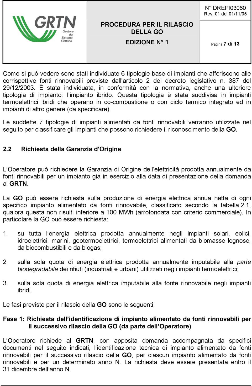 Questa tipologia è stata suddivisa in impianti termoelettrici ibridi che operano in co-combustione o con ciclo termico integrato ed in impianti di altro genere (da specificare).