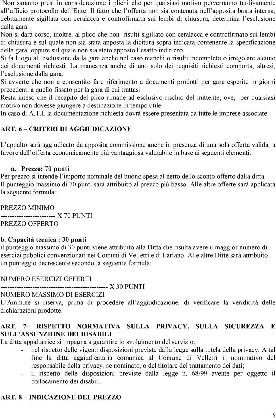 Non si darà corso, inoltre, al plico che non risulti sigillato con ceralacca e controfirmato sui lembi di chiusura e sul quale non sia stata apposta la dicitura sopra indicata contenente la