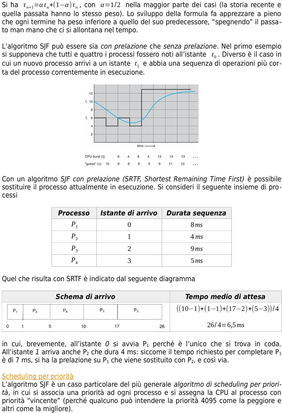 L algoritmo SJF può essere sia con prelazione che senza prelazione. Nel primo esempio si supponeva che tutti e quattro i processi fossero noti all istante t 0.