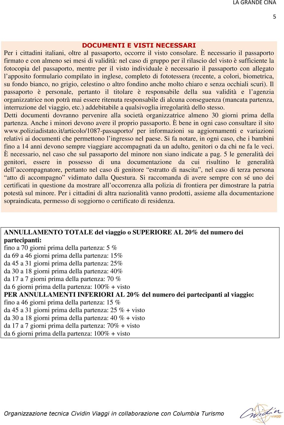 necessario il passaporto con allegato l apposito formulario compilato in inglese, completo di fototessera (recente, a colori, biometrica, su fondo bianco, no grigio, celestino o altro fondino anche