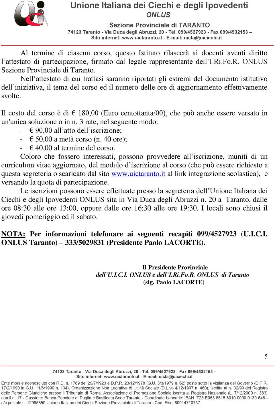 Il costo del corso è di 180,00 (Euro centottanta/00), che può anche essere versato in un'unica soluzione o in n. 3 rate, nel seguente modo: - 90,00 all atto dell iscrizione; - 50,00 a metà corso (n.